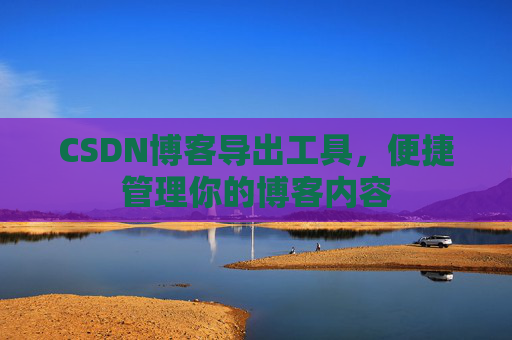 CSDN博客导出工具，便捷管理你的博客内容